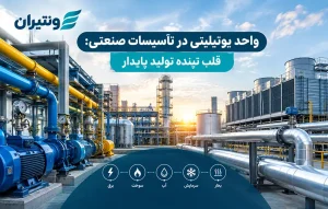 واحد یوتیلیتی در تأسیسات صنعتی: قلب تپنده تولید پایدار